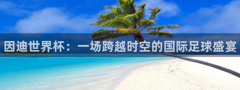 世界杯足球：因迪世界杯：一场跨越时空的国际足球盛宴