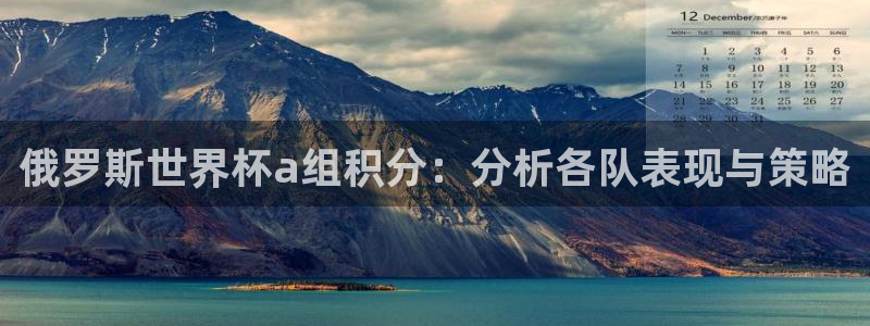 亚洲杯比赛直播：俄罗斯世界杯a组积分：分析各队表现与策略