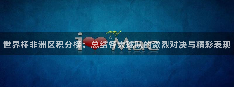 世界杯预选赛：世界杯非洲区积分榜：总结各大球队的激烈对决与精彩表现