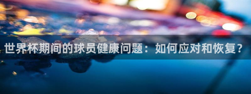 世界杯时间：世界杯期间的球员健康问题：如何应对和恢复？
