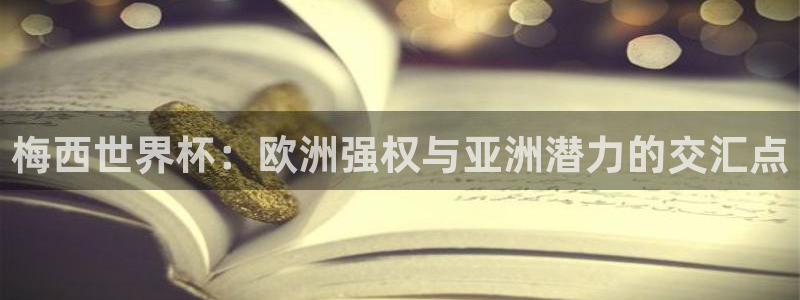 世预赛欧洲赛程表：梅西世界杯：欧洲强权与亚洲潜力的交汇点
